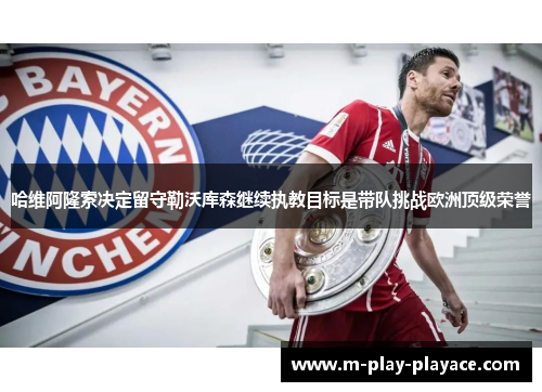 哈维阿隆索决定留守勒沃库森继续执教目标是带队挑战欧洲顶级荣誉 哈维阿隆索决定留守勒沃库森继续执教目标是带队挑战欧洲顶级荣誉
