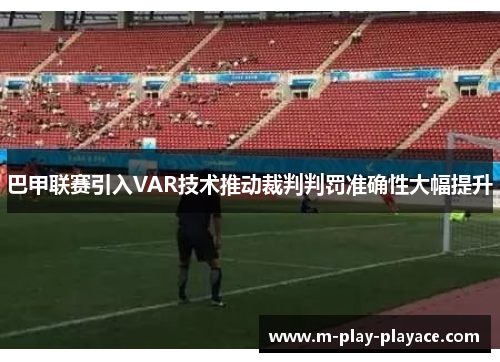 巴甲联赛引入VAR技术推动裁判判罚准确性大幅提升