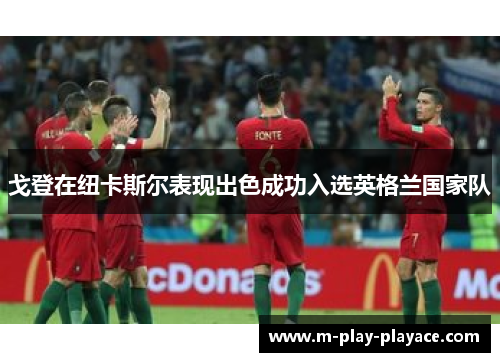 戈登在纽卡斯尔表现出色成功入选英格兰国家队