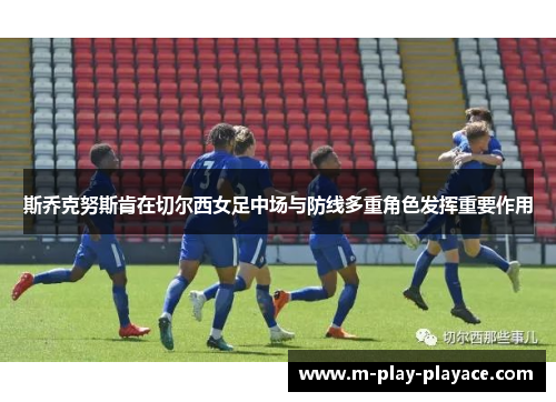 斯乔克努斯肯在切尔西女足中场与防线多重角色发挥重要作用