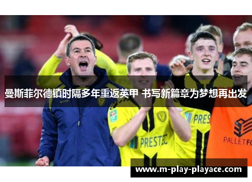 曼斯菲尔德镇时隔多年重返英甲 书写新篇章为梦想再出发 曼斯菲尔德镇时隔多年重返英甲 书写新篇章为梦想再出发