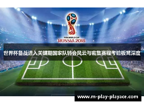 世界杯备战进入关键期国家队转会风云与密集赛程考验板凳深度