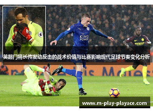 英超门将长传发动反击的战术价值与比赛影响现代足球节奏变化分析 英超门将长传发动反击的战术价值与比赛影响现代足球节奏变化分析