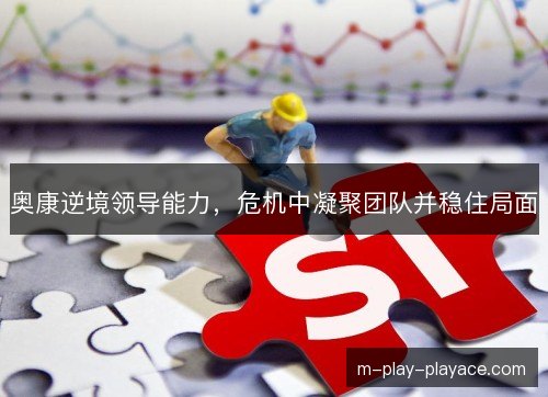 奥康逆境领导能力，危机中凝聚团队并稳住局面
